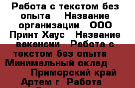 Работа с текстом(без опыта) › Название организации ­ ООО Принт Хаус › Название вакансии ­ Работа с текстом(без опыта) › Минимальный оклад ­ 40 000 - Приморский край, Артем г. Работа » Вакансии   . Приморский край,Артем г.